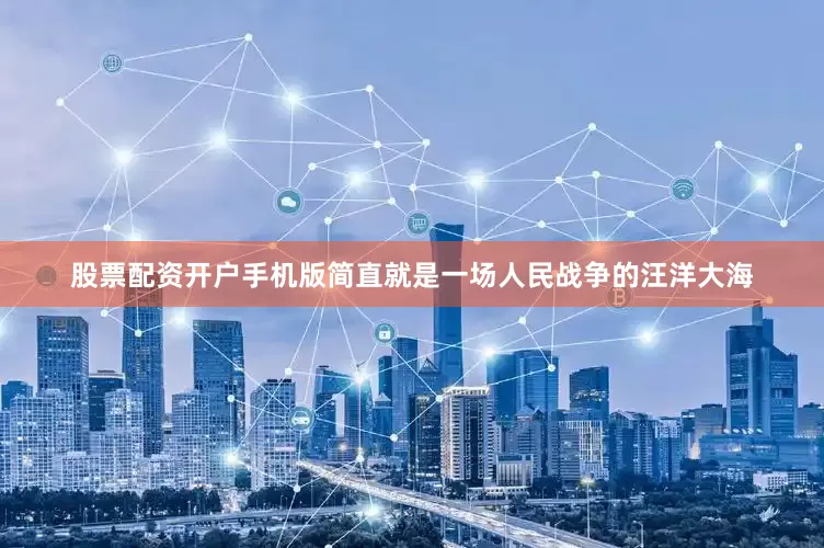 股票配资开户手机版简直就是一场人民战争的汪洋大海