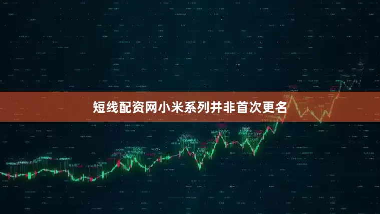 短线配资网小米系列并非首次更名